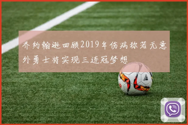 乔约翰逊回顾2019年伤病称若无意外勇士将实现三连冠梦想