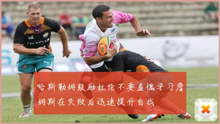 哈斯勒姆鼓励杜伦不要羞愧学习詹姆斯在失败后迅速提升自我
