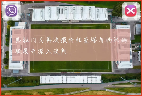 弗拉门戈再次报价帕奎塔与西汉姆联展开深入谈判