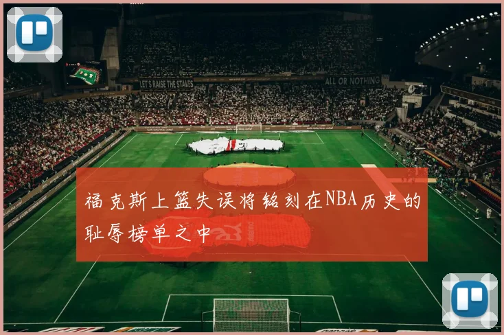 福克斯上篮失误将铭刻在NBA历史的耻辱榜单之中