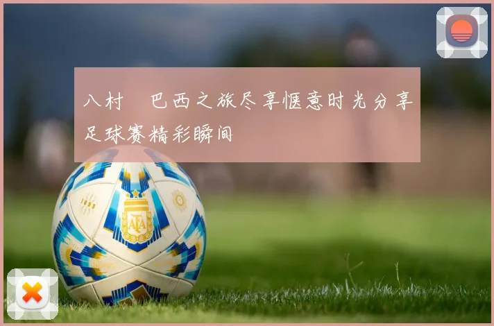 八村塁巴西之旅尽享惬意时光分享足球赛精彩瞬间