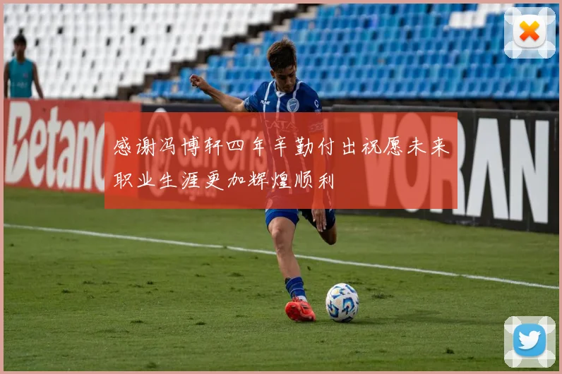 感谢冯博轩四年辛勤付出祝愿未来职业生涯更加辉煌顺利