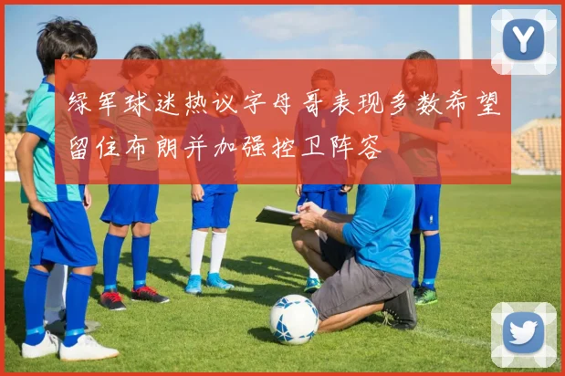 绿军球迷热议字母哥表现多数希望留住布朗并加强控卫阵容